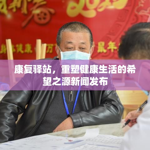 康复驿站,重塑健康生活的希望之源新闻发布