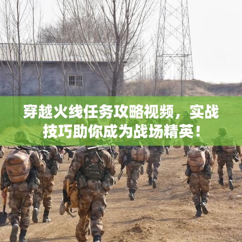 穿越火线任务攻略视频,实战技巧助你成为战场精英!