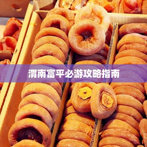 渭南富平必游攻略指南