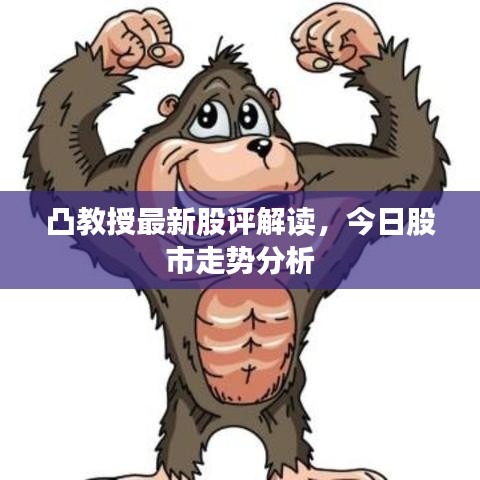 凸教授最新股评解读,今日股市走势分析