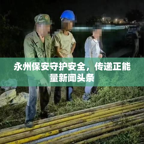 永州保安守护安全，传递正能量新闻头条