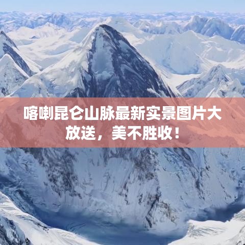 喀喇昆仑山脉最新实景图片大放送,美不胜收!