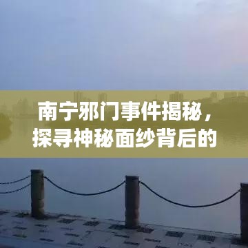 南宁邪门事件揭秘,探寻神秘面纱背后的真相