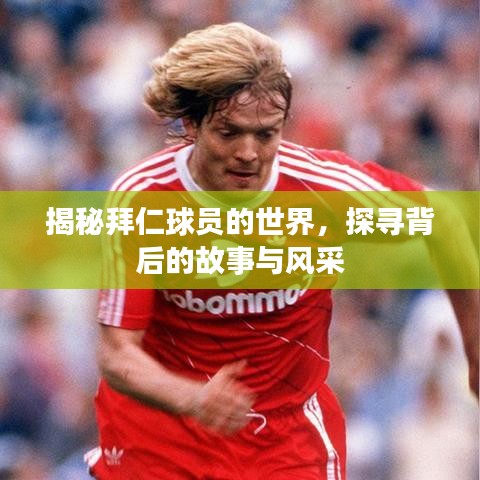 揭秘拜仁球员的世界,探寻背后的故事与风采