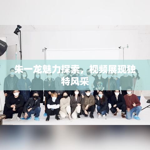 朱一龙魅力探索,视频展现独特风采