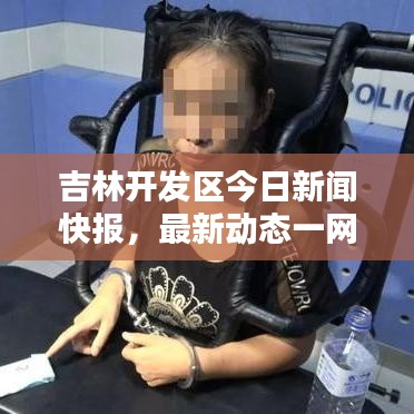 吉林开发区今日新闻快报,最新动态一网打尽
