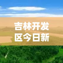 吉林开发区今日新闻快报,最新动态一网打尽