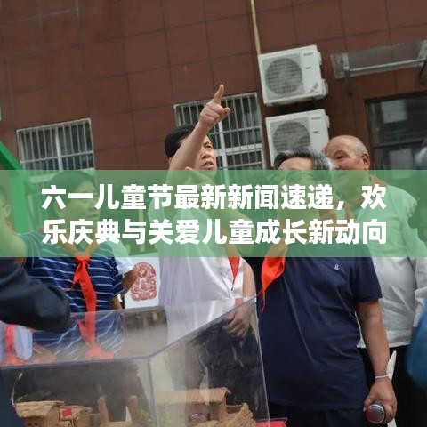 六一儿童节最新新闻速递,欢乐庆典与关爱儿童成长新动向
