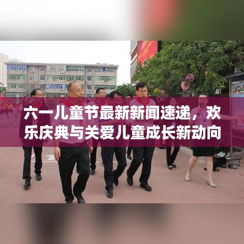 六一儿童节最新新闻速递,欢乐庆典与关爱儿童成长新动向