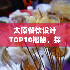 太原餐饮设计TOP10揭秘,探寻美食背后的创意与设计魅力