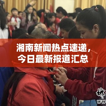 湘南新闻热点速递，今日最新报道汇总