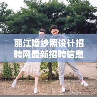 丽江婚纱照设计招聘网最新招聘信息速递