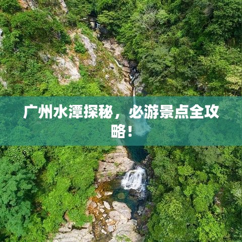 广州水潭探秘,必游景点全攻略!
