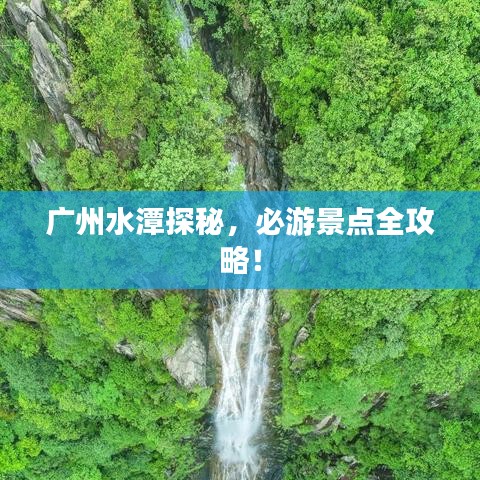 广州水潭探秘,必游景点全攻略!