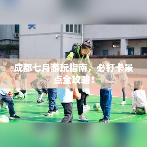 成都七月游玩指南,必打卡景点全攻略!