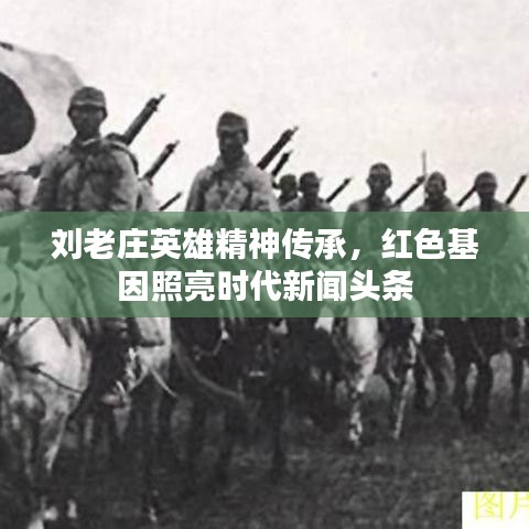 刘老庄英雄精神传承,红色基因照亮时代新闻头条