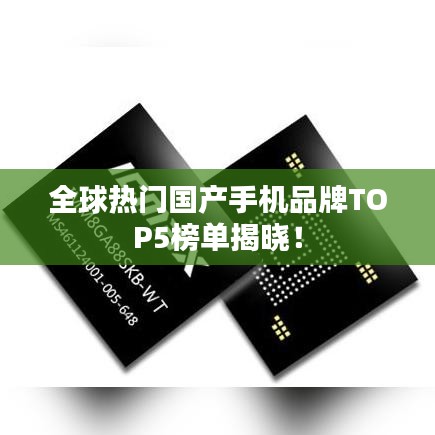 全球热门国产手机品牌TOP5榜单揭晓！