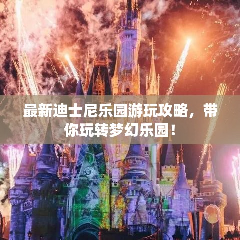 最新迪士尼乐园游玩攻略,带你玩转梦幻乐园!