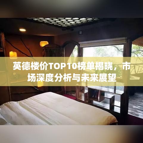 英德楼价TOP10榜单揭晓,市场深度分析与未来展望