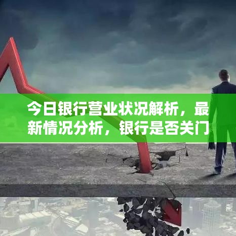 今日银行营业状况解析,最新情况分析,银行是否关门?