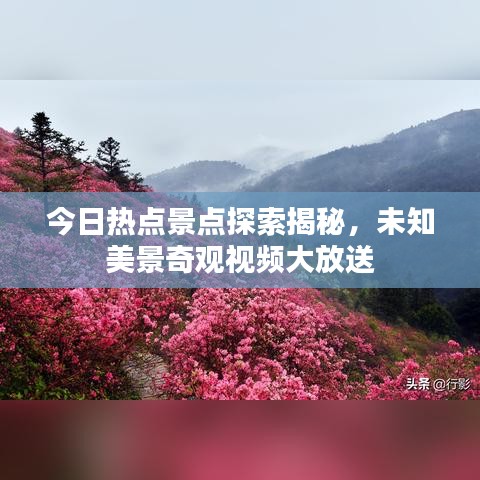 今日热点景点探索揭秘,未知美景奇观视频大放送