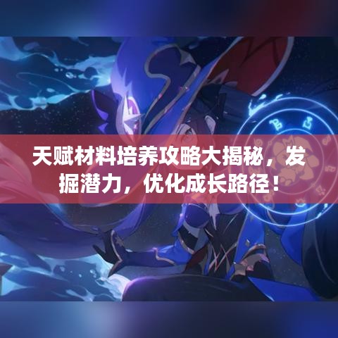 天赋材料培养攻略大揭秘，发掘潜力，优化成长路径！
