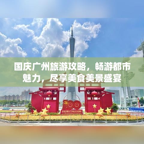 国庆广州旅游攻略,畅游都市魅力,尽享美食美景盛宴