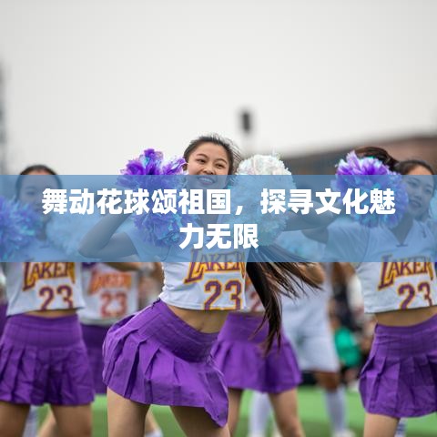 舞动花球颂祖国，探寻文化魅力无限