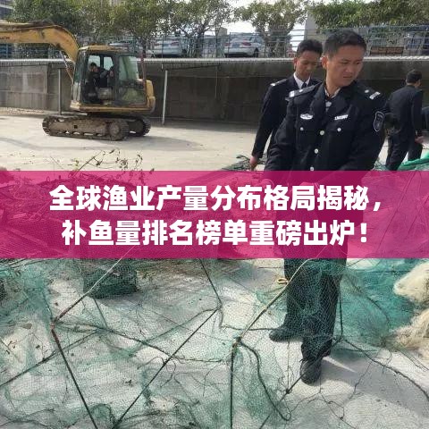 全球渔业产量分布格局揭秘,补鱼量排名榜单重磅出炉!