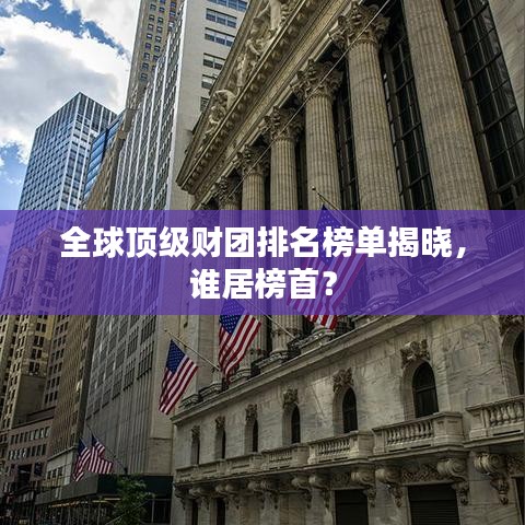 全球顶级财团排名榜单揭晓,谁居榜首?