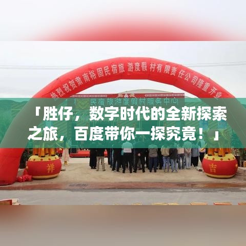 「胜仔,数字时代的全新探索之旅,百度带你一探究竟!」