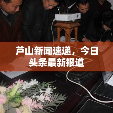 芦山新闻速递,今日头条最新报道