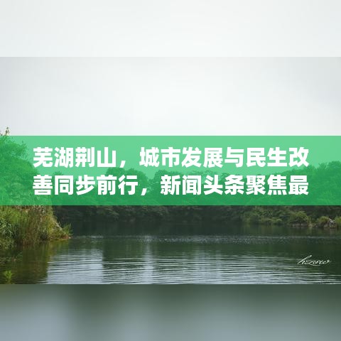 芜湖荆山,城市发展与民生改善同步前行,新闻头条聚焦最新动态