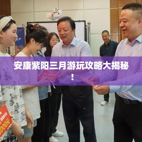 安康紫阳三月游玩攻略大揭秘!