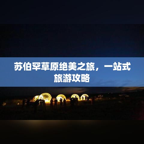 苏伯罕草原绝美之旅,一站式旅游攻略