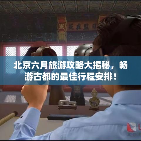 北京六月旅游攻略大揭秘,畅游古都的最佳行程安排!