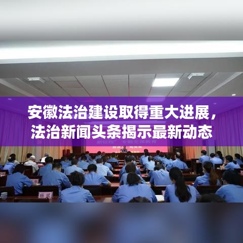 安徽法治建设取得重大进展,法治新闻头条揭示最新动态