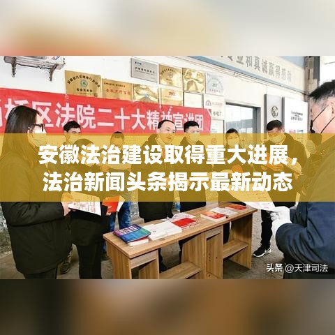 安徽法治建设取得重大进展,法治新闻头条揭示最新动态