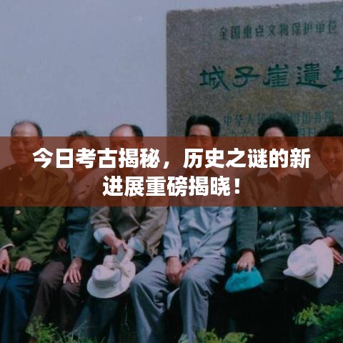 今日考古揭秘,历史之谜的新进展重磅揭晓!