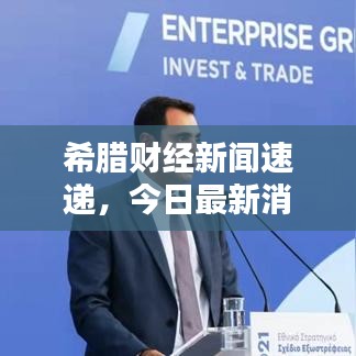 希腊财经新闻速递,今日最新消息汇总