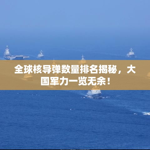 全球核导弹数量排名揭秘,大国军力一览无余!