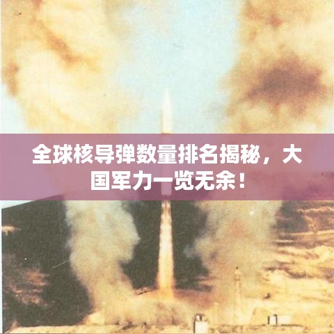 全球核导弹数量排名揭秘,大国军力一览无余!