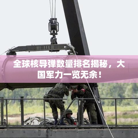 全球核导弹数量排名揭秘,大国军力一览无余!