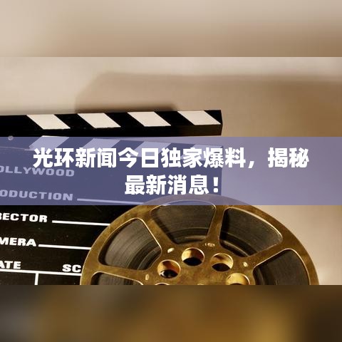 光环新闻今日独家爆料,揭秘最新消息!