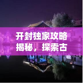 开封独家攻略揭秘,探索古都魅力之旅