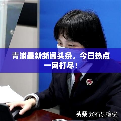 青浦最新新闻头条,今日热点一网打尽!