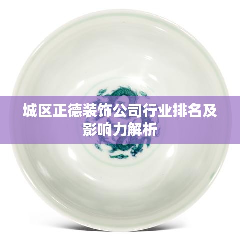 城区正德装饰公司行业排名及影响力解析