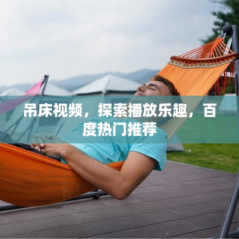 吊床视频，探索播放乐趣，百度热门推荐