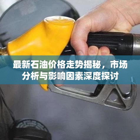 最新石油价格走势揭秘,市场分析与影响因素深度探讨