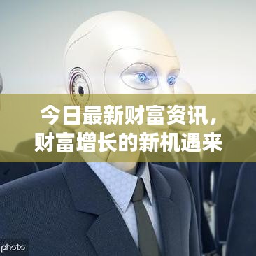 今日最新财富资讯,财富增长的新机遇来临
